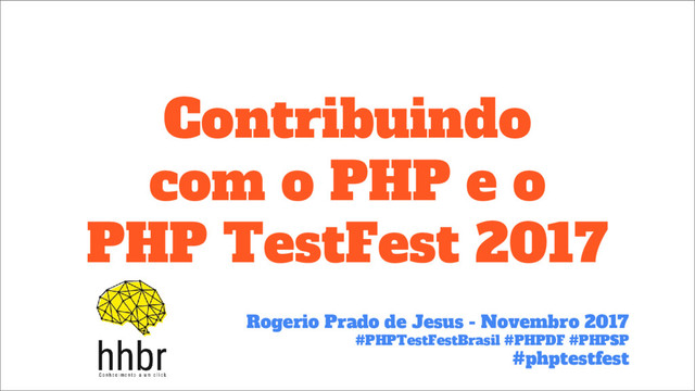 Contribuindo
com o PHP e o
PHP TestFest 2017
Rogerio Prado de Jesus - Novembro 2017
#PHPTestFestBrasil #PHPDF #PHPSP
#phptestfest
