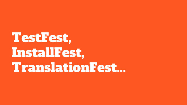 TestFest,
InstallFest,
TranslationFest...
