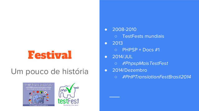● 2008-2010
○ TestFests mundiais
● 2013
○ PHPSP + Docs #1
● 2014/JUL
○ #PhpspMaisTestFest
● 2014/Dezembro
○ #PHPTranslationFestBrasil2014
Festival
Um pouco de história
