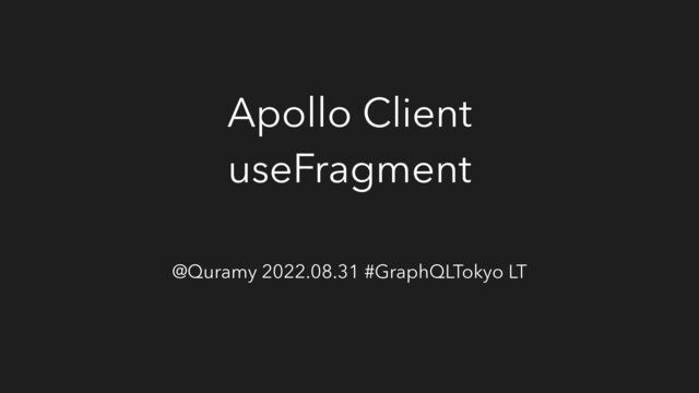 Apollo Client
useFragment
@Quramy 2022.08.31 #GraphQLTokyo LT
