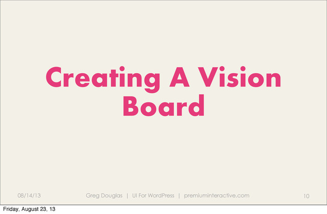 08/14/13 Greg Douglas | UI For WordPress | premiuminteractive.com 10
Creating A Vision
Board
Friday, August 23, 13

