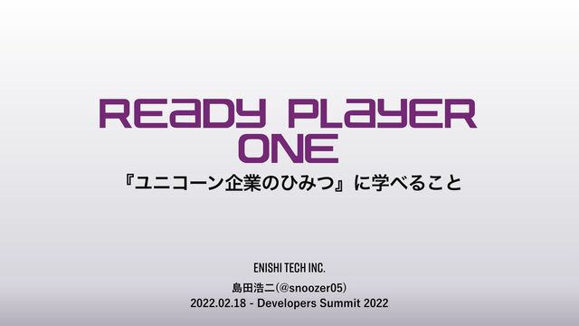 READY PLAYER


ONE
ౡాߒೋ !TOPP[FS

%FWFMPQFST4VNNJU
ʰϢχίʔϯاۀͷͻΈͭʱʹֶ΂Δ͜ͱ
ENISHI TECH INC.
