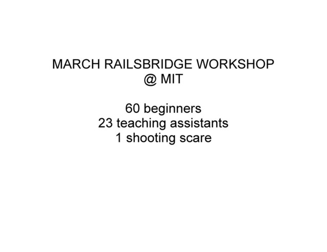 MARCH RAILSBRIDGE WORKSHOP
@ MIT
60 beginners
23 teaching assistants
1 shooting scare
