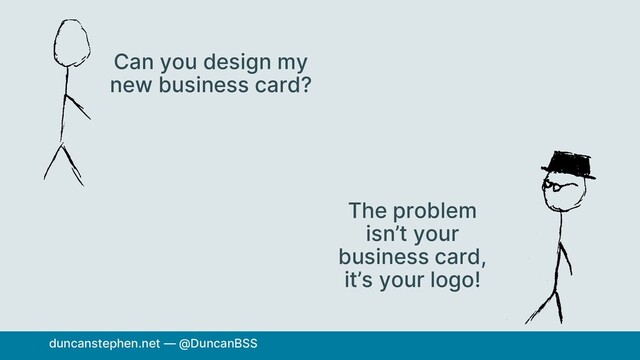 Can you design my
new business card?
The problem
isn’t your
business card,
it’s your logo!
duncanstephen.net — @DuncanBSS
