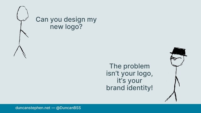 Can you design my
new logo?
The problem
isn’t your logo,
it’s your
brand identity!
duncanstephen.net — @DuncanBSS
