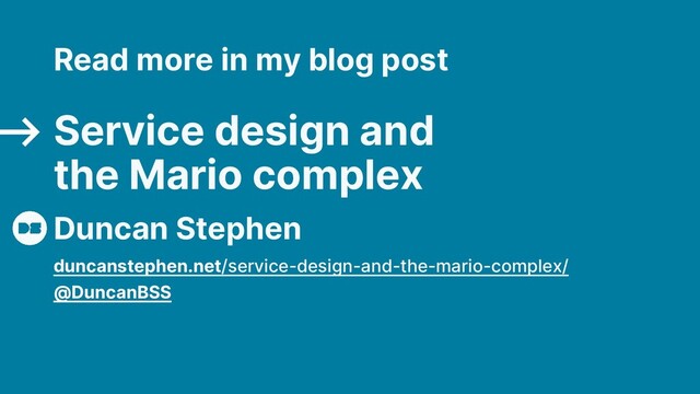 Duncan Stephen
Read more in my blog post
Service design and
the Mario complex
duncanstephen.net/service-design-and-the-mario-complex/
@DuncanBSS
⟶
