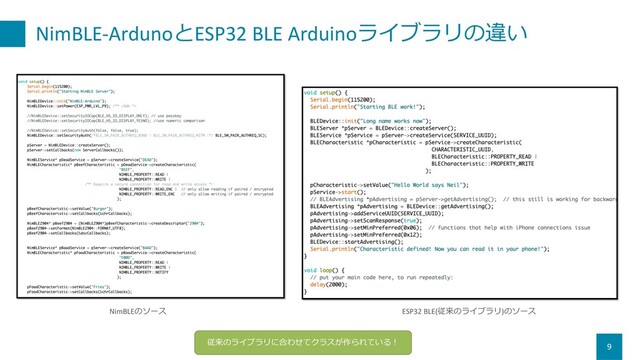 NimBLE-ArdunoとESP32 BLE Arduinoライブラリの違い
9
NimBLEのソース ESP32 BLE(従来のライブラリ)のソース
従来のライブラリに合わせてクラスが作られている︕
