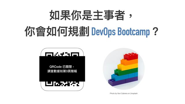如果你是主事者，
 
你會如何規劃 DevOps Bootcamp？
Photo by Xavi Cabrera on Unsplash
QRcode
QRCode 已關閉，
 
調查數據如第3⾴簡報
