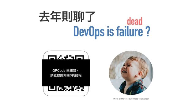 去年則聊了
 
Photo by Marcos Paulo Prado on Unsplash
QRcode
DevOps is failure ?
dead
QRCode 已關閉，
 
調查數據如第3⾴簡報
