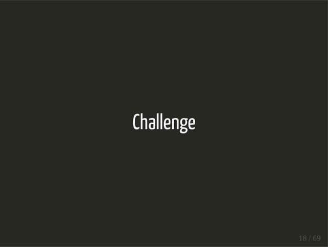 Challenge
18 / 69
