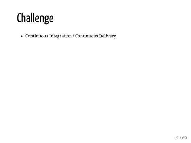 Challenge
Continuous Integration / Continuous Delivery
19 / 69
