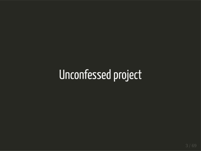 Unconfessed project
3 / 69
