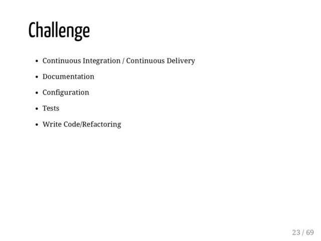 Challenge
Continuous Integration / Continuous Delivery
Documentation
Configuration
Tests
Write Code/Refactoring
23 / 69
