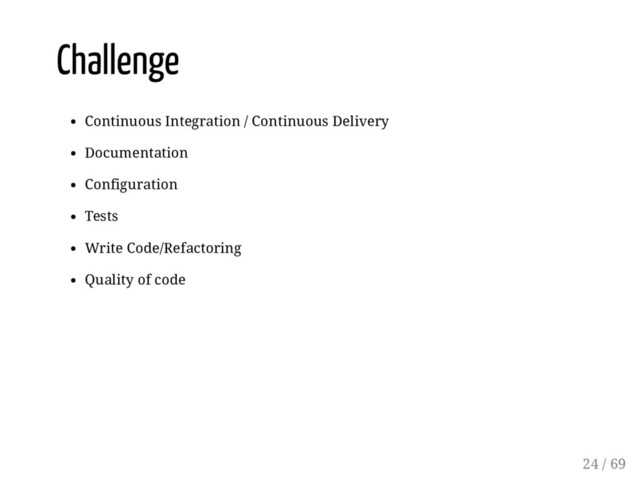 Challenge
Continuous Integration / Continuous Delivery
Documentation
Configuration
Tests
Write Code/Refactoring
Quality of code
24 / 69
