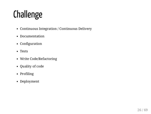 Challenge
Continuous Integration / Continuous Delivery
Documentation
Configuration
Tests
Write Code/Refactoring
Quality of code
Profiling
Deployment
26 / 69
