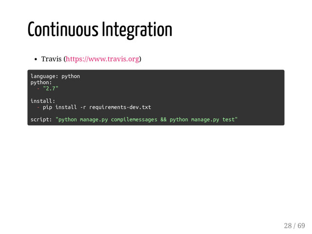 Continuous Integration
Travis (https://www.travis.org)
language: python
python:
- "2.7"
install:
- pip install -r requirements-dev.txt
script: "python manage.py compilemessages && python manage.py test"
28 / 69
