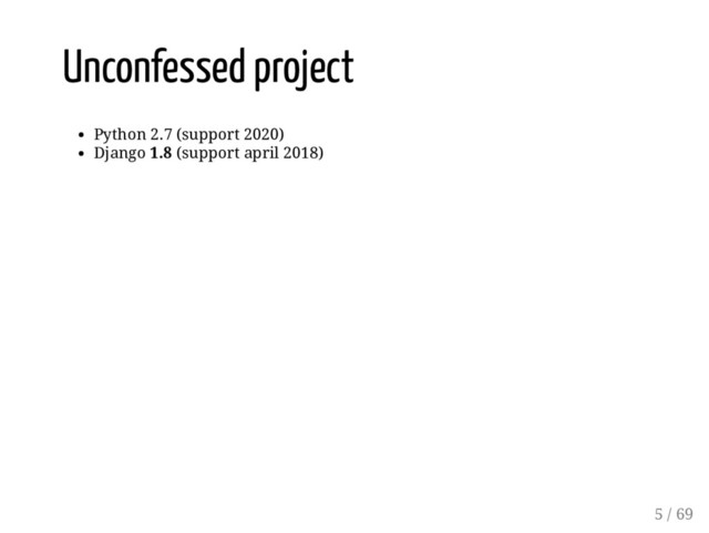 Unconfessed project
Python 2.7 (support 2020)
Django 1.8 (support april 2018)
5 / 69
