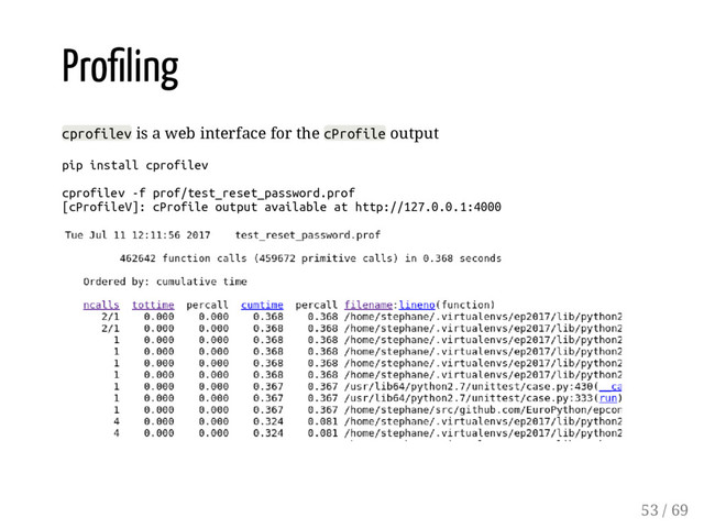 Pro ling
cprofilev is a web interface for the cProfile output
pip install cprofilev
cprofilev -f prof/test_reset_password.prof
[cProfileV]: cProfile output available at http://127.0.0.1:4000
53 / 69
