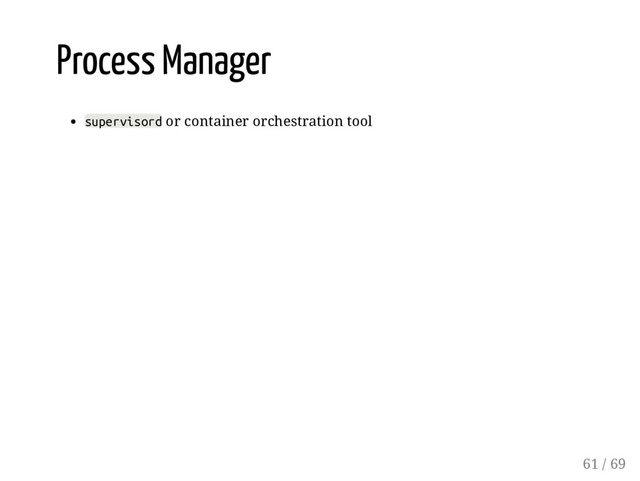 Process Manager
supervisord or container orchestration tool
61 / 69
