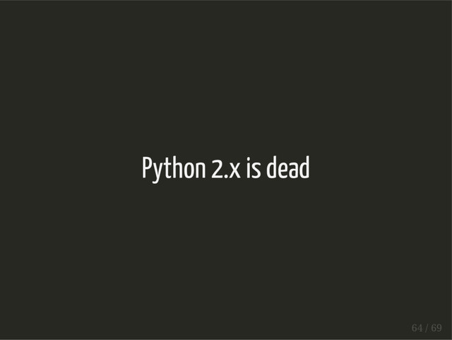 Python 2.x is dead
64 / 69
