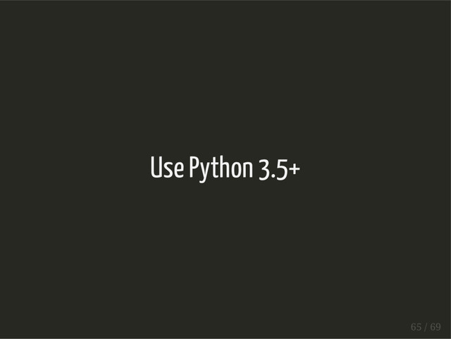 Use Python 3.5+
65 / 69
