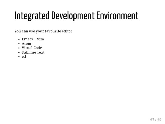 Integrated Development Environment
You can use your favourite editor
Emacs | Vim
Atom
Visual Code
Sublime Text
ed
67 / 69
