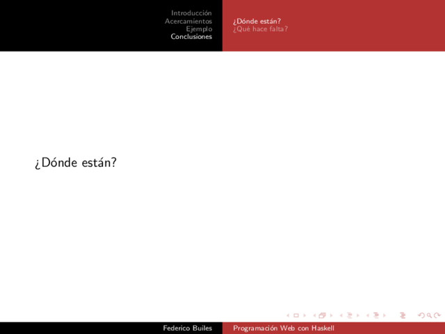 Introducci´
on
Acercamientos
Ejemplo
Conclusiones
¿D´
onde est´
an?
¿Qu´
e hace falta?
¿D´
onde est´
an?
Federico Builes Programaci´
on Web con Haskell
