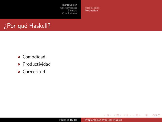 Introducci´
on
Acercamientos
Ejemplo
Conclusiones
Introducci´
on
Motivaci´
on
¿Por qu´
e Haskell?
Comodidad
Productividad
Correctitud
Federico Builes Programaci´
on Web con Haskell
