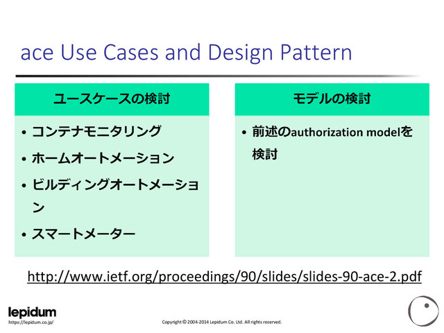 Copyright © 2004-2014 Lepidum Co. Ltd. All rights reserved.
https://lepidum.co.jp/
ace Use Cases and Design Pattern
http://www.ietf.org/proceedings/90/slides/slides-90-ace-2.pdf
