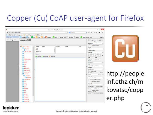 Copyright © 2004-2014 Lepidum Co. Ltd. All rights reserved.
https://lepidum.co.jp/
Copper (Cu) CoAP user-agent for Firefox
http://people.
inf.ethz.ch/m
kovatsc/copp
er.php
