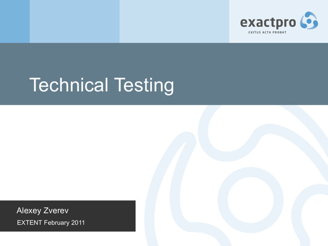 Technical Testing
Alexey Zverev
EXTENT February 2011
