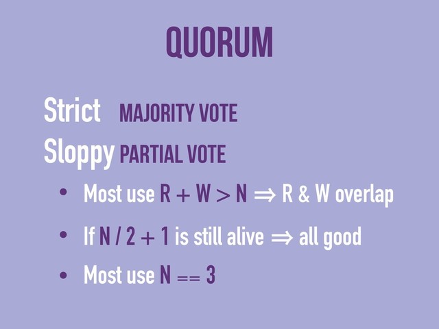 Quorum
Strict majority vote
Sloppy partial vote
• Most use R + W > N 㱺 R & W overlap
• If N / 2 + 1 is still alive 㱺 all good
• Most use N ⩵ 3
