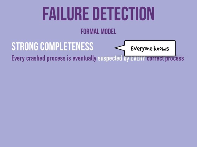 Strong completeness
Every crashed process is eventually suspected by every correct process
Failure detection
Formal model
Everyone knows
