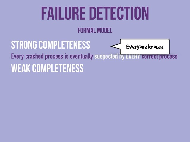 Strong completeness
Every crashed process is eventually suspected by every correct process
Weak completeness
Failure detection
Formal model
Everyone knows
