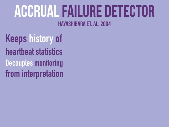 Keeps history of
heartbeat statistics
Decouples monitoring
from interpretation
Accrual Failure detector
Hayashibara et. al. 2004
