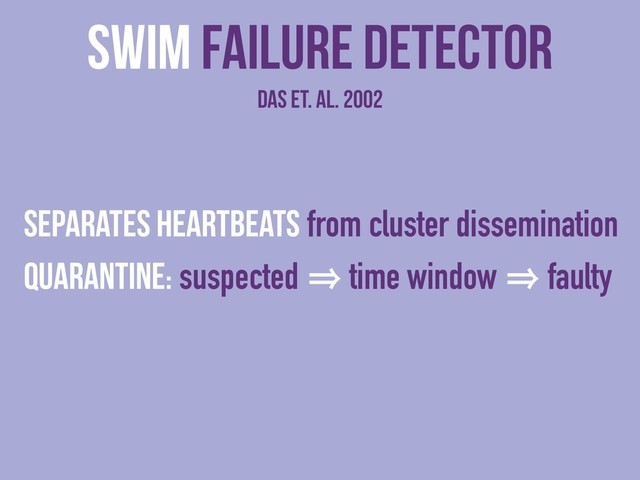 SWIM Failure detector
das et. al. 2002
Separates heartbeats from cluster dissemination
Quarantine: suspected 㱺 time window 㱺 faulty
