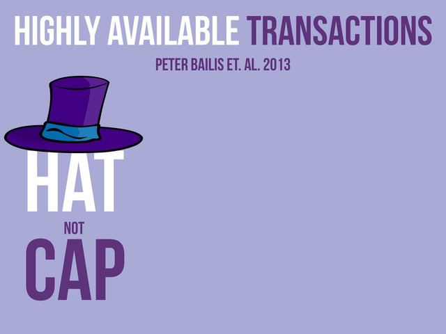Highly Available Transactions
Peter Bailis et. al. 2013
CAP
HAT
NOT
