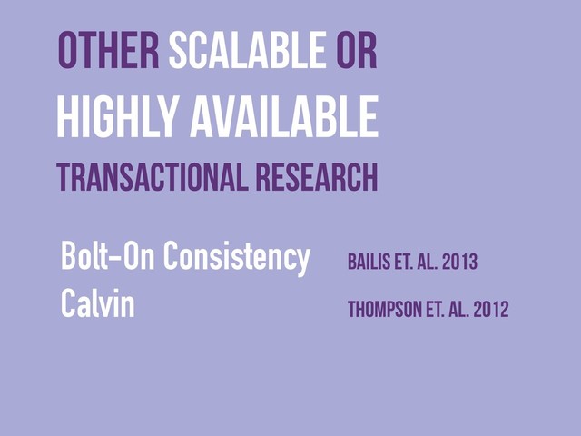 Other scalable or
Highly Available
Transactional Research
Bolt-On Consistency Bailis et. al. 2013
Calvin Thompson et. al. 2012
