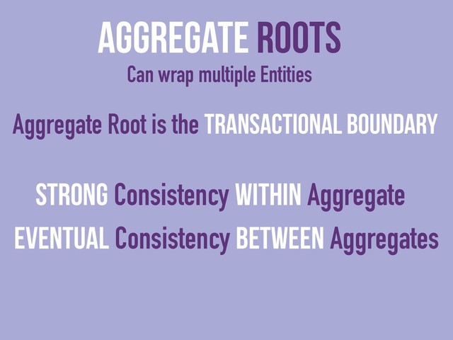 Aggregate Roots
Can wrap multiple Entities
Strong Consistency Within Aggregate
Eventual Consistency Between Aggregates
Aggregate Root is the Transactional Boundary
