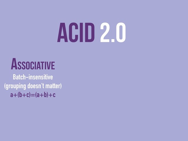 ACID 2.0
Associative
Batch-insensitive
(grouping doesn't matter)
a+(b+c)=(a+b)+c
