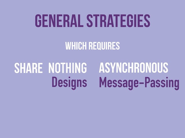 WHICH Requires
SHARE NOTHING 
Designs
General strategies
Asynchronous
Message-Passing
