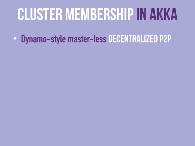cluster membership in Akka
• Dynamo-style master-less decentralized P2P
