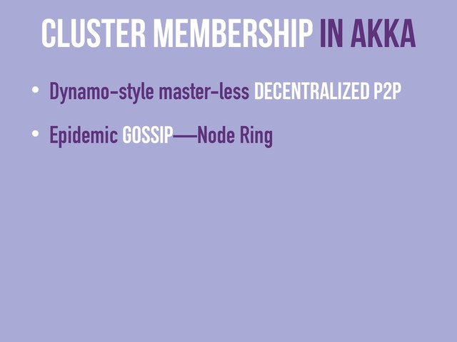 cluster membership in Akka
• Dynamo-style master-less decentralized P2P
• Epidemic Gossip—Node Ring
