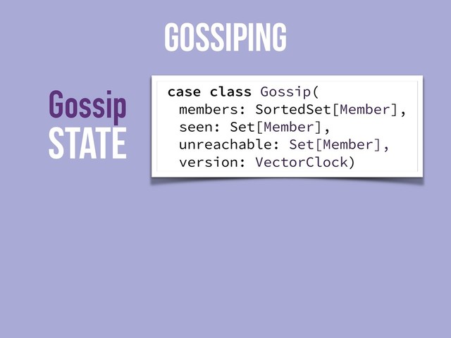 State
Gossip
GOSSIPING
case class Gossip(
members: SortedSet[Member],
seen: Set[Member],
unreachable: Set[Member],
version: VectorClock)
