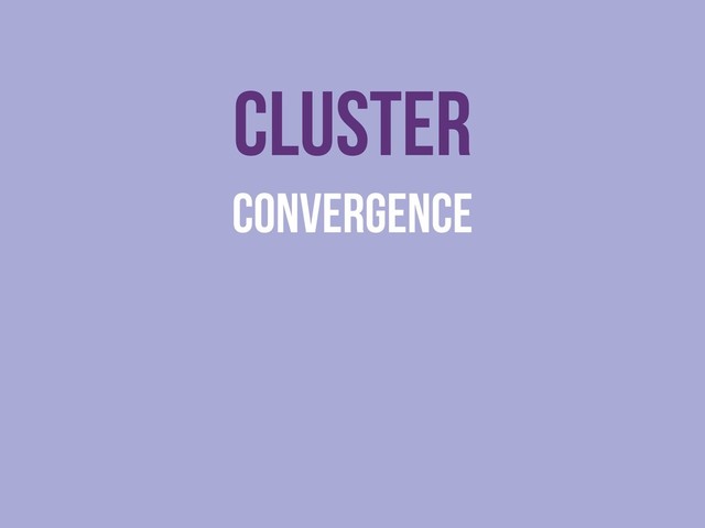 Cluster
Convergence
