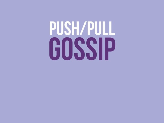 PUSH/PULL
GOSSIP
