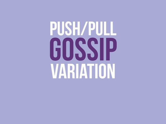 PUSH/PULL
GOSSIP
Variation
