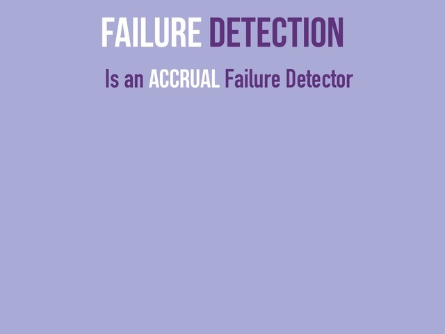 Failure Detection
Is an Accrual Failure Detector
