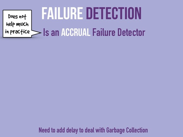 Failure Detection
Is an Accrual Failure Detector
Does not
help much
in practice
Need to add delay to deal with Garbage Collection
