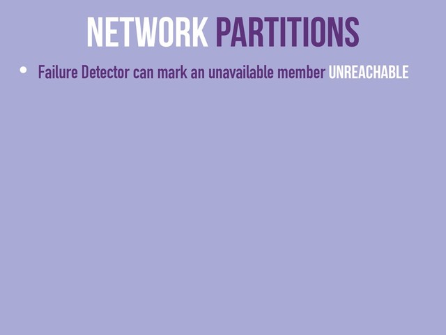 Network Partitions
• Failure Detector can mark an unavailable member Unreachable
